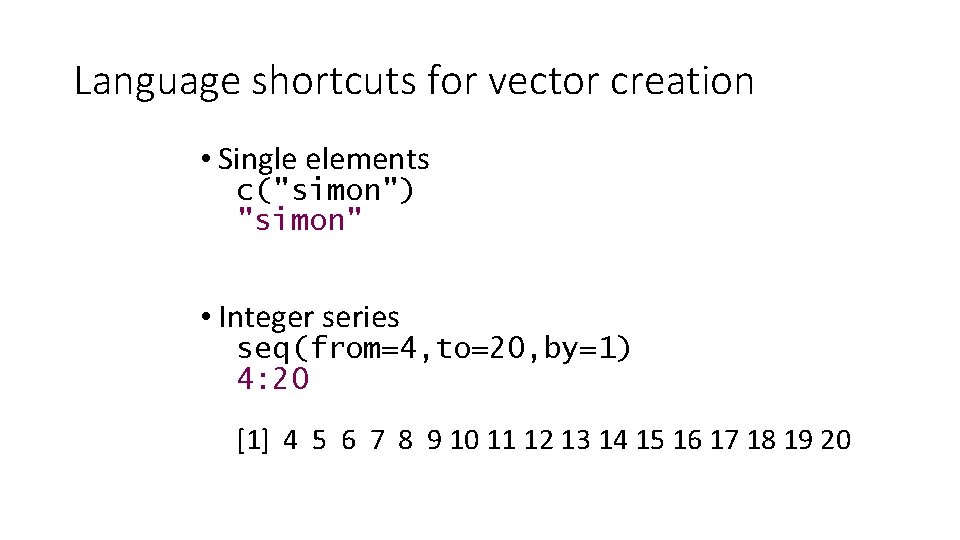 Language shortcuts for vector creation • Single elements c("simon") "simon" • Integer series seq(from=4,