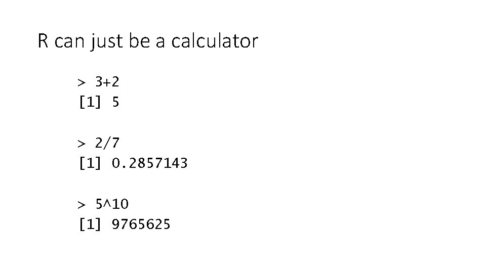 R can just be a calculator > 3+2 [1] 5 > 2/7 [1] 0.