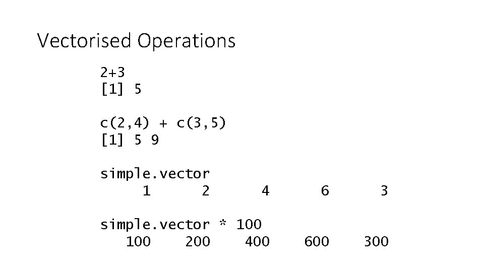 Vectorised Operations 2+3 [1] 5 c(2, 4) + c(3, 5) [1] 5 9 simple.