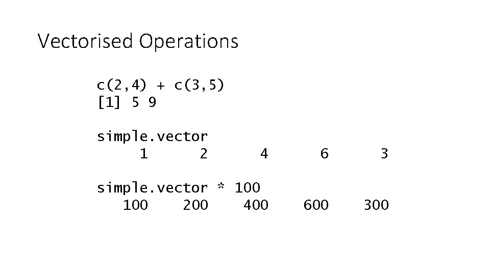 Vectorised Operations c(2, 4) + c(3, 5) [1] 5 9 simple. vector 1 2