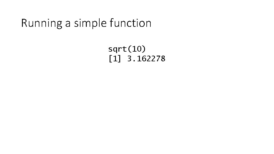 Running a simple function sqrt(10) [1] 3. 162278 