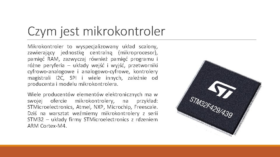 Czym jest mikrokontroler Mikrokontroler to wyspecjalizowany układ scalony, zawierający jednostkę centralną (mikroprocesor), pamięć RAM,