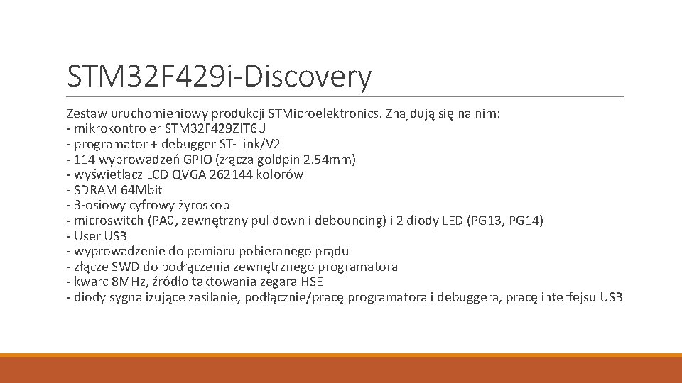 STM 32 F 429 i-Discovery Zestaw uruchomieniowy produkcji STMicroelektronics. Znajdują się na nim: -