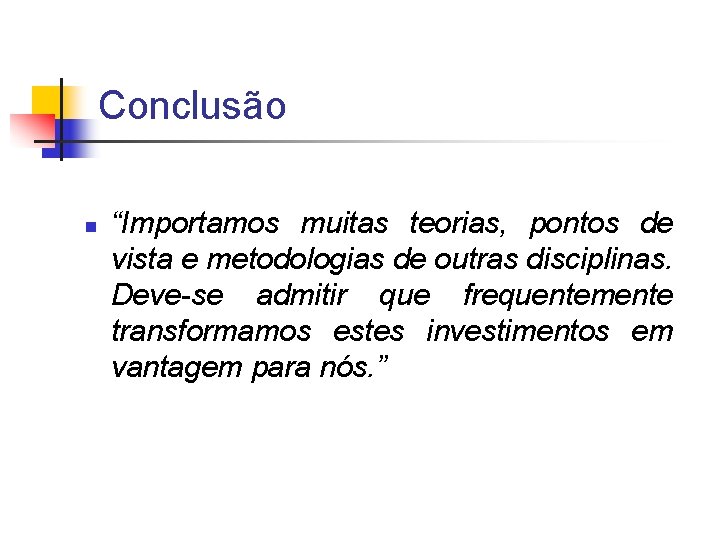 Conclusão n “Importamos muitas teorias, pontos de vista e metodologias de outras disciplinas. Deve-se