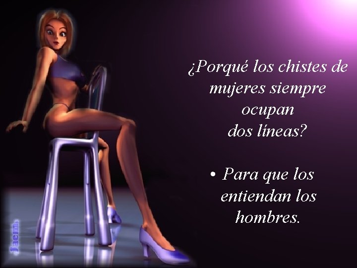 ¿Porqué los chistes de mujeres siempre ocupan dos líneas? • Para que los entiendan