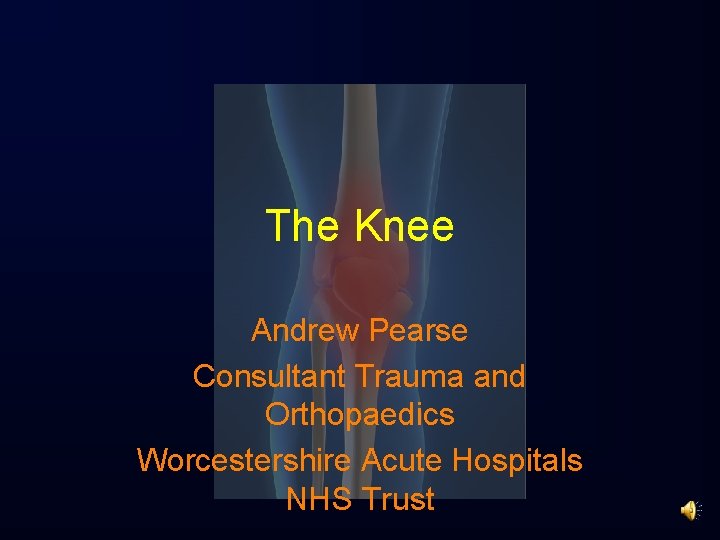 The Knee Andrew Pearse Consultant Trauma and Orthopaedics Worcestershire Acute Hospitals NHS Trust 