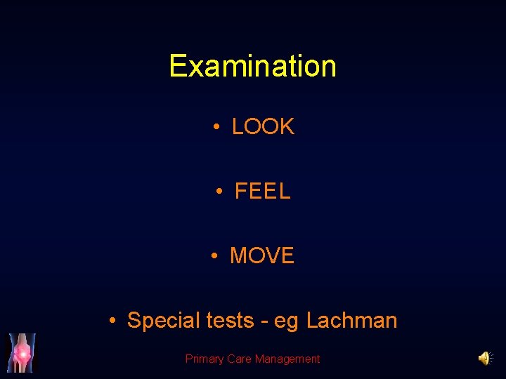 Examination • LOOK • FEEL • MOVE • Special tests - eg Lachman Primary