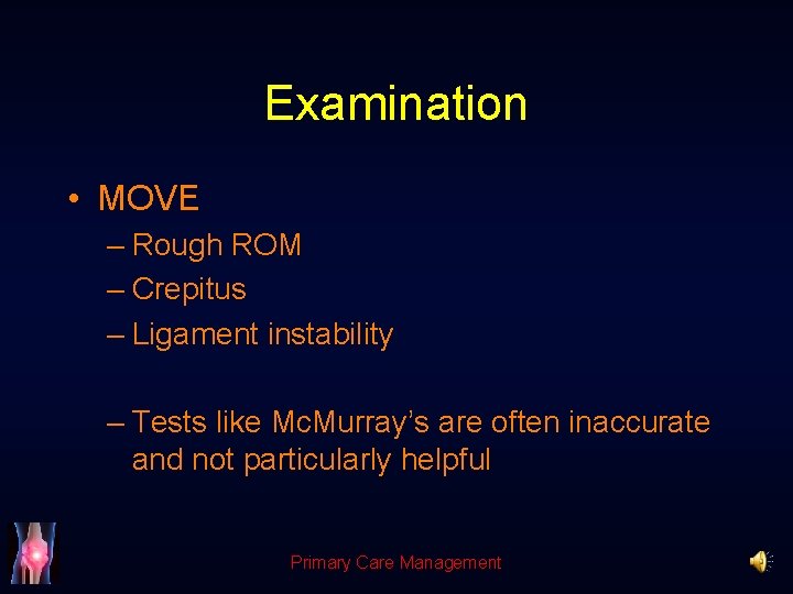 Examination • MOVE – Rough ROM – Crepitus – Ligament instability – Tests like