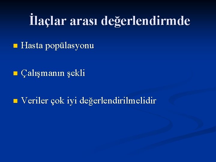 İlaçlar arası değerlendirmde n Hasta popülasyonu n Çalışmanın şekli n Veriler çok iyi değerlendirilmelidir