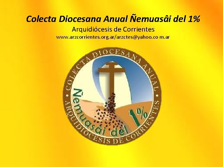 Colecta Diocesana Anual Ñemuasâi del 1% Arquidiócesis de Corrientes www. arzcorrientes. org. ar/arzctes@yahoo. co
