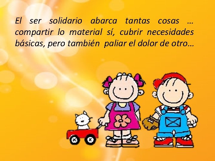 El ser solidario abarca tantas cosas … compartir lo material sí, cubrir necesidades básicas,