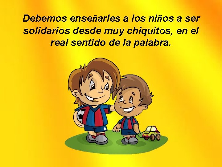 Debemos enseñarles a los niños a ser solidarios desde muy chiquitos, en el real