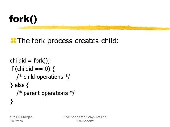 fork() z. The fork process creates child: childid = fork(); if (childid == 0)