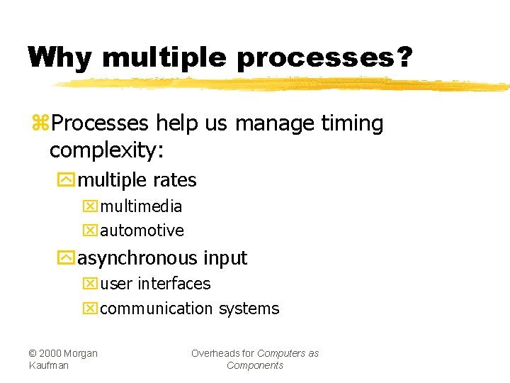 Why multiple processes? z. Processes help us manage timing complexity: ymultiple rates xmultimedia xautomotive