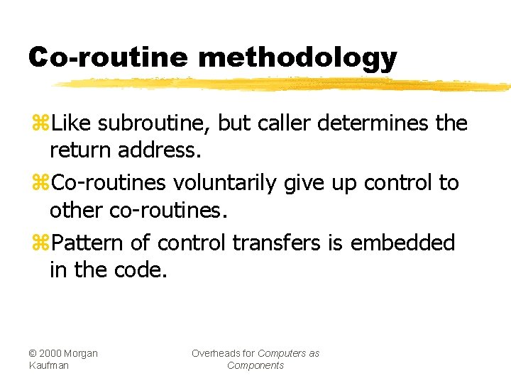 Co-routine methodology z. Like subroutine, but caller determines the return address. z. Co-routines voluntarily