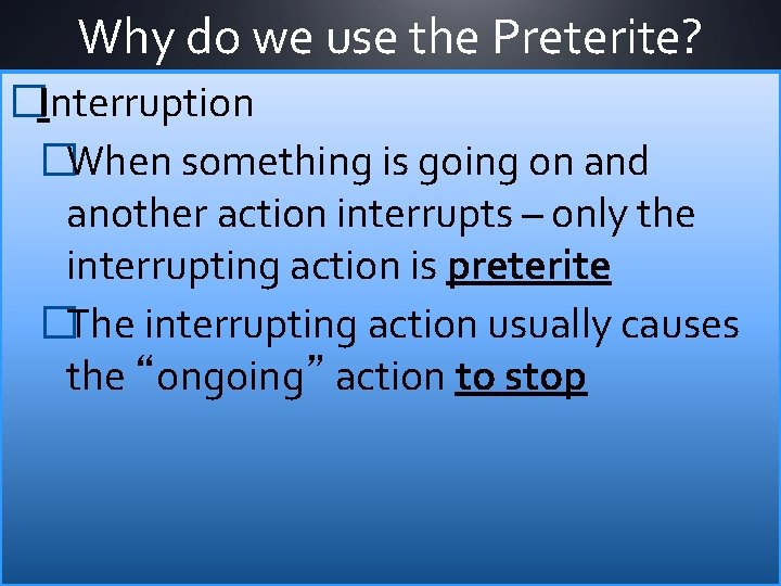 Why do we use the Preterite? �Interruption �When something is going on and another