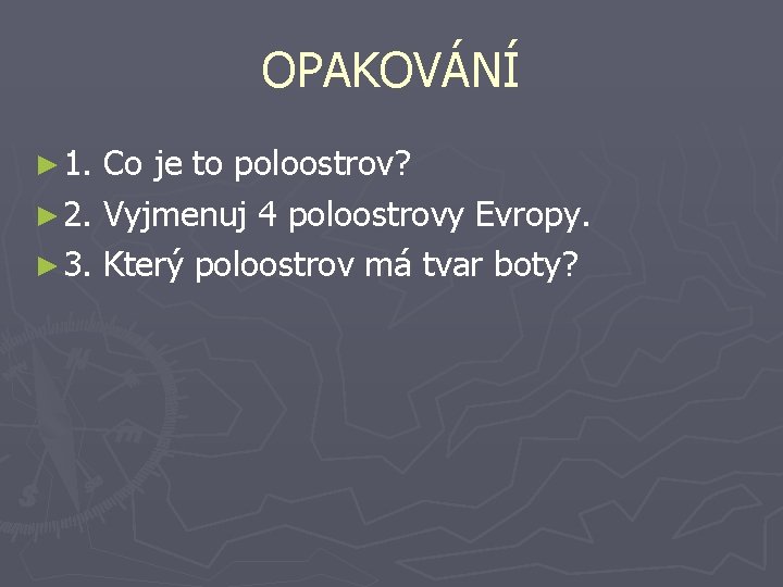 OPAKOVÁNÍ ► 1. Co je to poloostrov? ► 2. Vyjmenuj 4 poloostrovy Evropy. ►