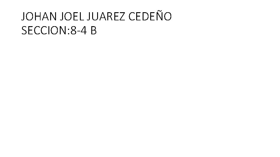 JOHAN JOEL JUAREZ CEDEÑO SECCION: 8 -4 B 