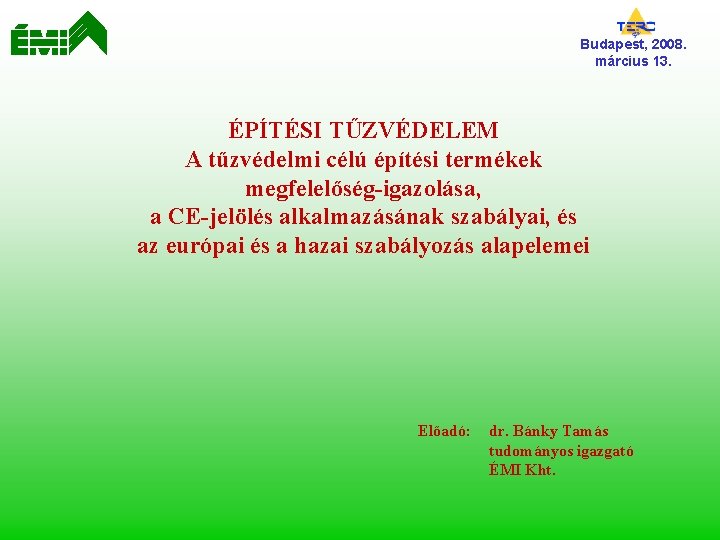 Budapest, 2008. március 13. ÉPÍTÉSI TŰZVÉDELEM A tűzvédelmi célú építési termékek megfelelőség-igazolása, a CE-jelölés