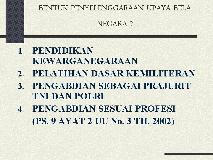 BENTUK PENYELENGGARAAN UPAYA BELA NEGARA ? 1. PENDIDIKAN KEWARGANEGARAAN 2. PELATIHAN DASAR KEMILITERAN 3.