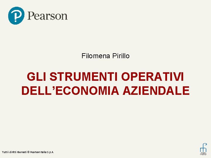 Filomena Pirillo GLI STRUMENTI OPERATIVI DELL’ECONOMIA AZIENDALE Tutti i diritti riservati © Pearson Italia Filomena Pirillo GLI STRUMENTI OPERATIVI DELL’ECONOMIA AZIENDALE Tutti i diritti riservati © Pearson Italia