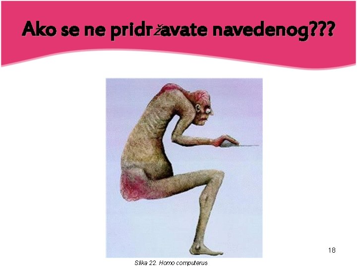 Ako se ne pridržavate navedenog? ? ? 18 Slika 22. Homo computerus 