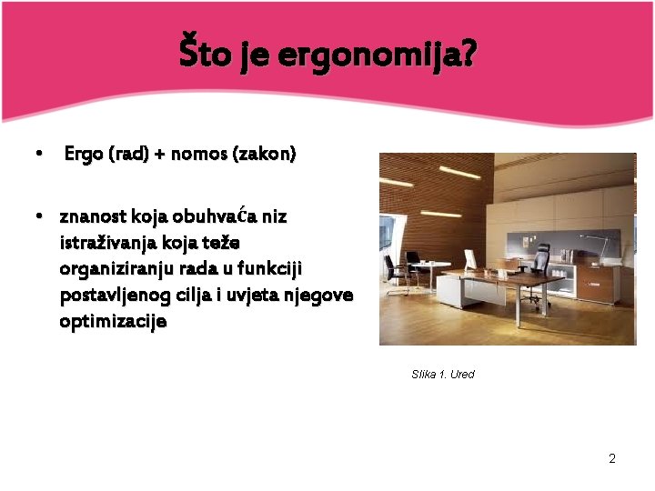 Što je ergonomija? • Ergo (rad) + nomos (zakon) • znanost koja obuhvaća niz