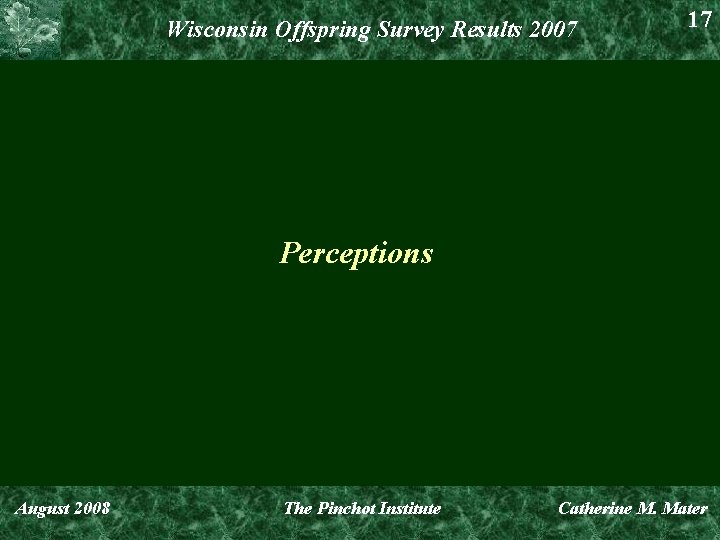 Wisconsin Offspring Survey Results 2007 17 Perceptions August 2008 The Pinchot Institute Catherine M.