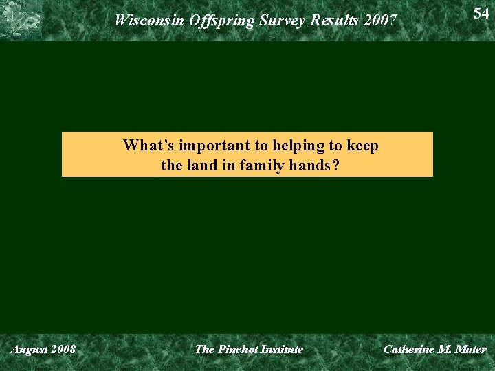 Wisconsin Offspring Survey Results 2007 54 What’s important to helping to keep the land