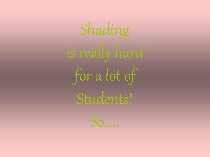Shading is really hard for a lot of Students! So…. . Shading is really hard for a lot of Students! So…. .