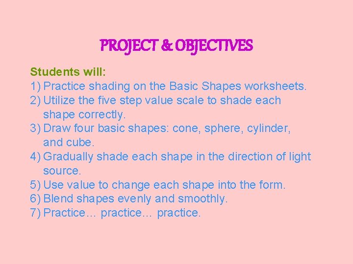 PROJECT & OBJECTIVES Students will: 1) Practice shading on the Basic Shapes worksheets. 2) PROJECT & OBJECTIVES Students will: 1) Practice shading on the Basic Shapes worksheets. 2)