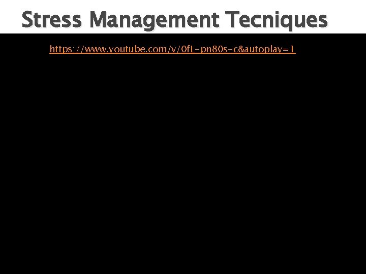 Stress Management Tecniques https: //www. youtube. com/v/0 f. L-pn 80 s-c&autoplay=1 