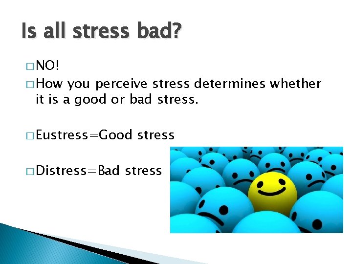 Is all stress bad? � NO! � How you perceive stress determines whether it