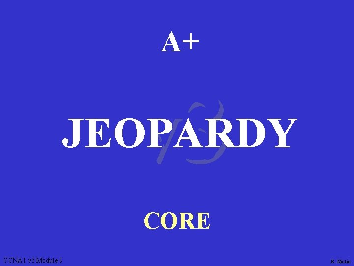 A+ v 3 JEOPARDY CORE CCNA 1 v 3 Module 9 K. Martin 