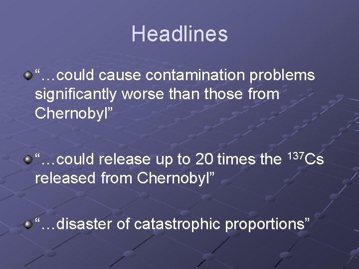 Headlines “…could cause contamination problems significantly worse than those from Chernobyl” “…could release up