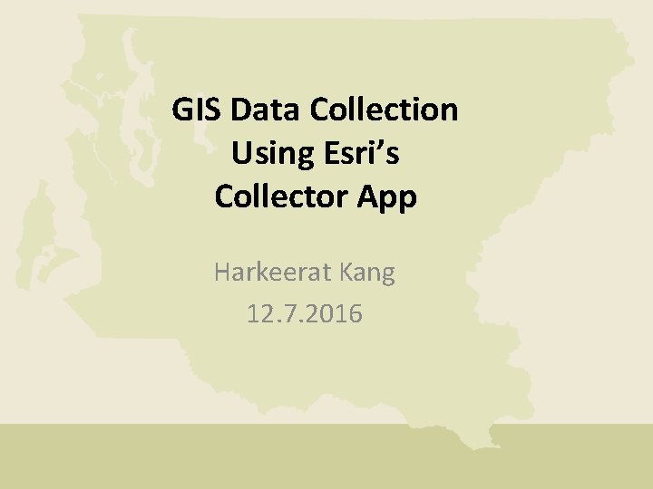 GIS Data Collection Using Esri’s Collector App Harkeerat Kang 12. 7. 2016 