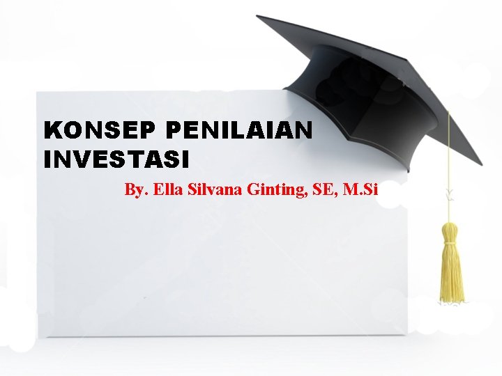 KONSEP PENILAIAN INVESTASI By. Ella Silvana Ginting, SE, M. Si 