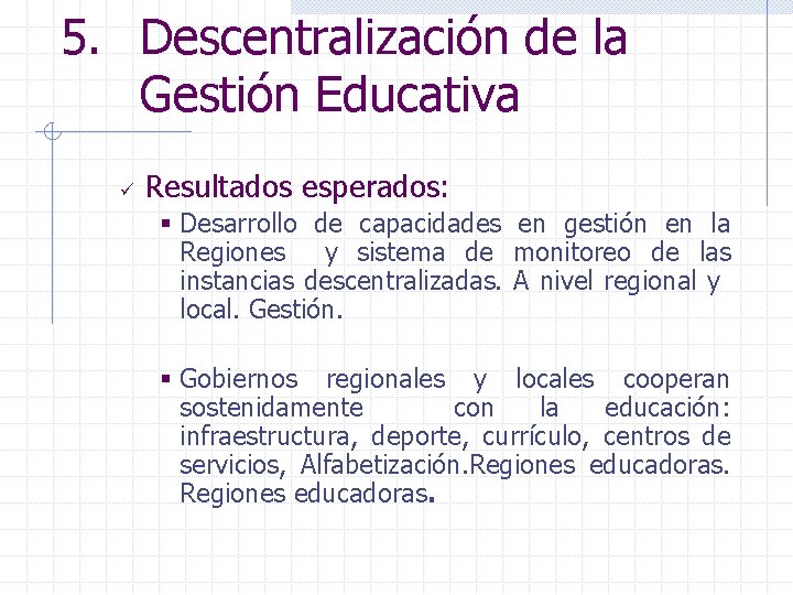 5. Descentralización de la Gestión Educativa ü Resultados esperados: § Desarrollo de capacidades en