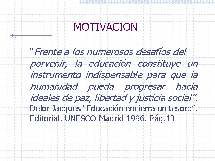 MOTIVACION “Frente a los numerosos desafíos del porvenir, la educación constituye un instrumento indispensable