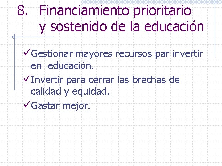 8. Financiamiento prioritario y sostenido de la educación üGestionar mayores recursos par invertir en