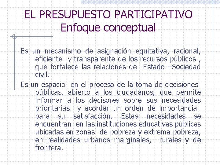 EL PRESUPUESTO PARTICIPATIVO Enfoque conceptual Es un mecanismo de asignación equitativa, racional, eficiente y