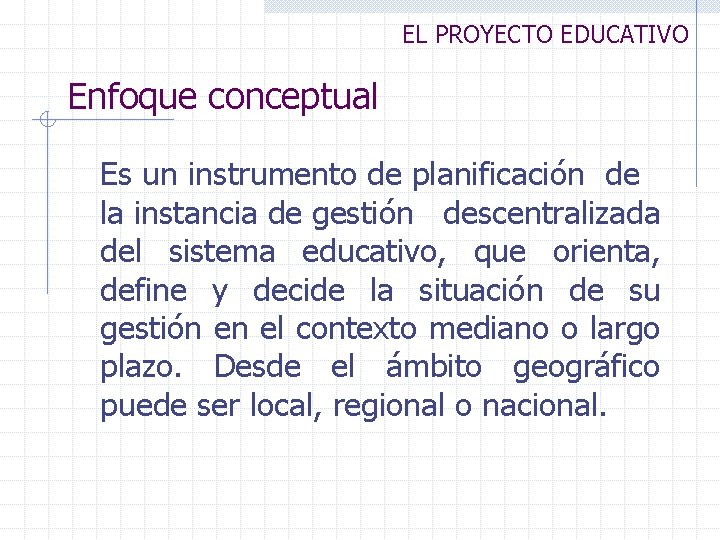 EL PROYECTO EDUCATIVO Enfoque conceptual Es un instrumento de planificación de la instancia de