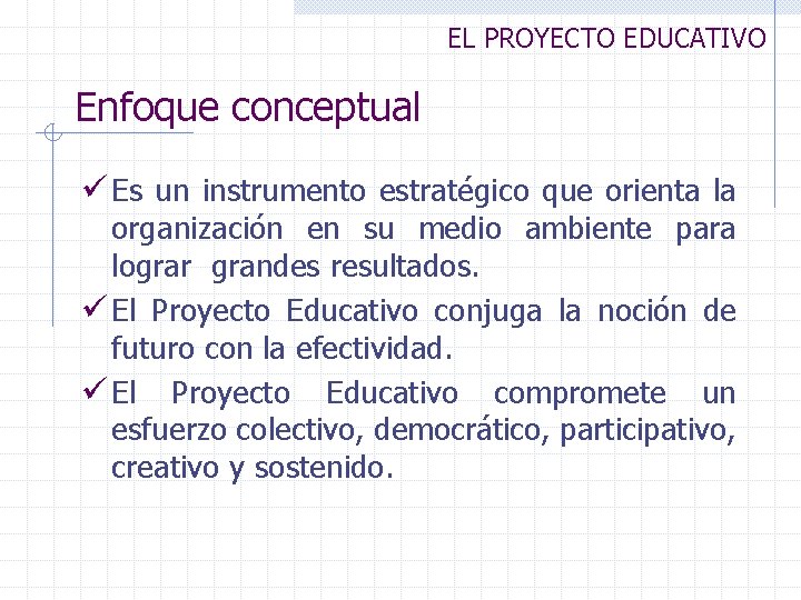 EL PROYECTO EDUCATIVO Enfoque conceptual ü Es un instrumento estratégico que orienta la organización