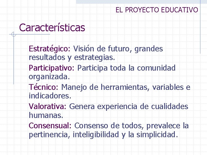 EL PROYECTO EDUCATIVO Características Estratégico: Visión de futuro, grandes resultados y estrategias. Participativo: Participa