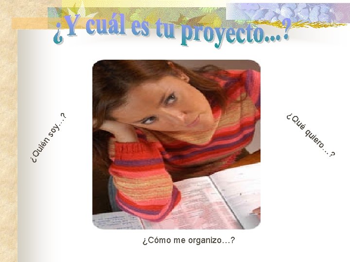 … ? ¿Q ns oy ué qu ¿Q uié ie ¿Cómo me organizo…? ro