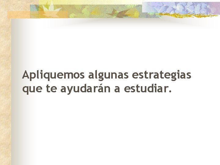 Apliquemos algunas estrategias que te ayudarán a estudiar. 
