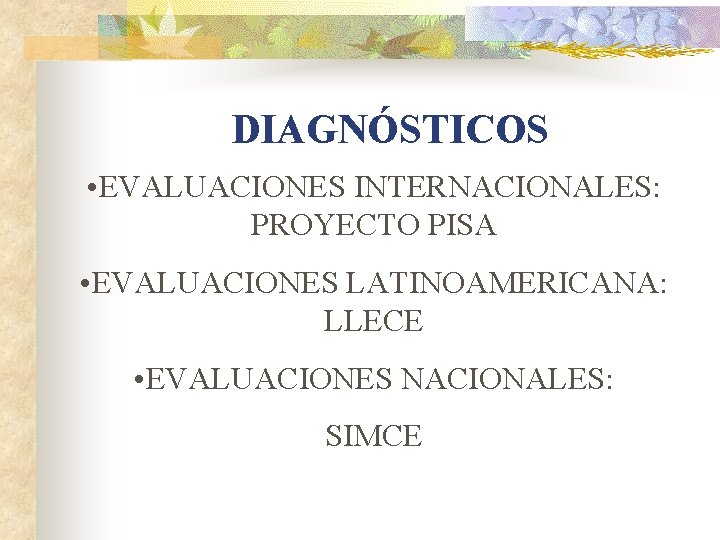 DIAGNÓSTICOS • EVALUACIONES INTERNACIONALES: PROYECTO PISA • EVALUACIONES LATINOAMERICANA: LLECE • EVALUACIONES NACIONALES: SIMCE