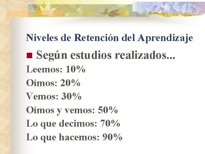 Niveles de Retención del Aprendizaje n Según estudios realizados. . . Leemos: 10% Oímos: