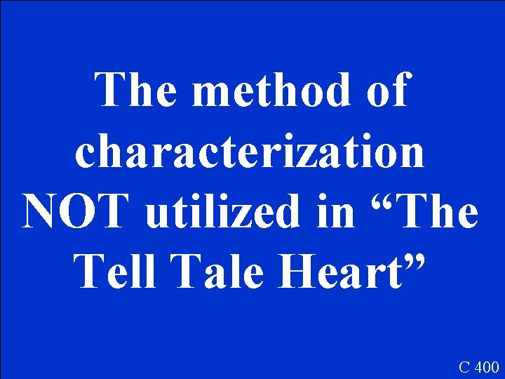 The method of characterization NOT utilized in “The Tell Tale Heart” C 400 