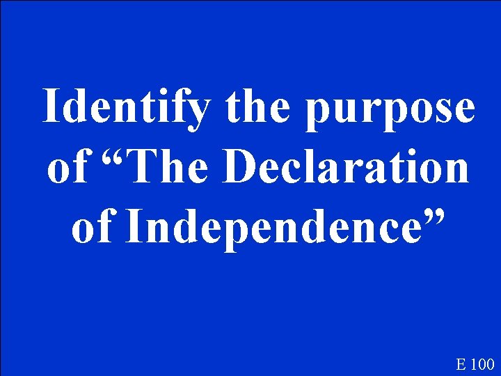 Identify the purpose of “The Declaration of Independence” E 100 